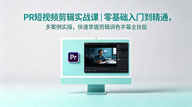 PR短视频剪辑实战课｜零基础入门到精通，多案例实操，快速掌握剪辑调色字幕全技能-问小徐资源库