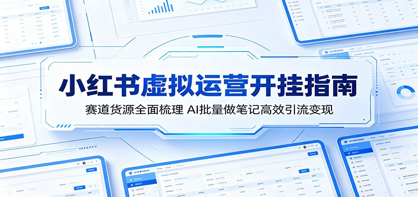 小红书虚拟运营开挂指南：赛道货源全面梳理，AI批量做笔记高效引流变现-问小徐资源库