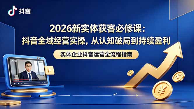 2026新实体获客必修课:抖音全域经营实操,从认知破局到持续盈利-问小徐资源库