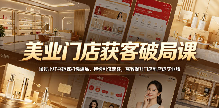 美业门店获客破局课,通过小红书矩阵打爆爆品,持续引流获客,高效提升门店到店成交业绩-问小徐资源库