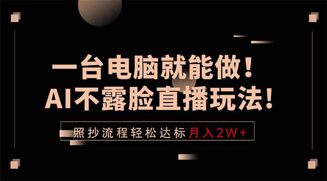 一台电脑就能做！AI不露脸直播玩法，照抄流程轻松达标月入2W+-问小徐资源库