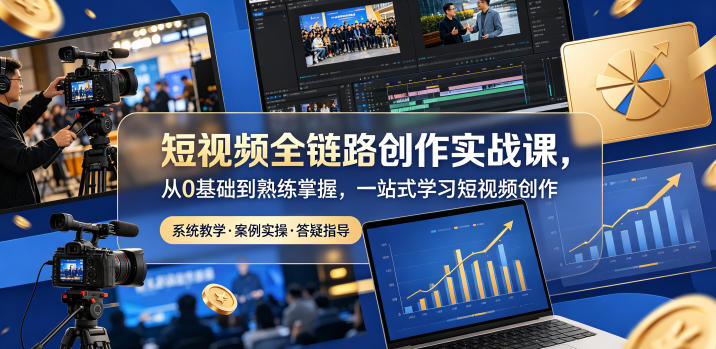 短视频全链路创作实战课，从0基础到熟练掌握，一站式学习短视频创作-问小徐资源库