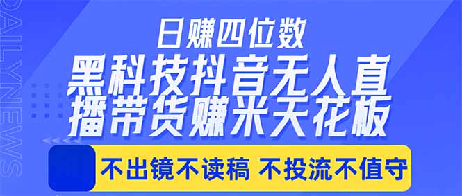日入四位数！！最新黑科技抖音无人直播带货赚钱天花板，不出镜，不读稿，不投流，不值守，手…-问小徐资源库