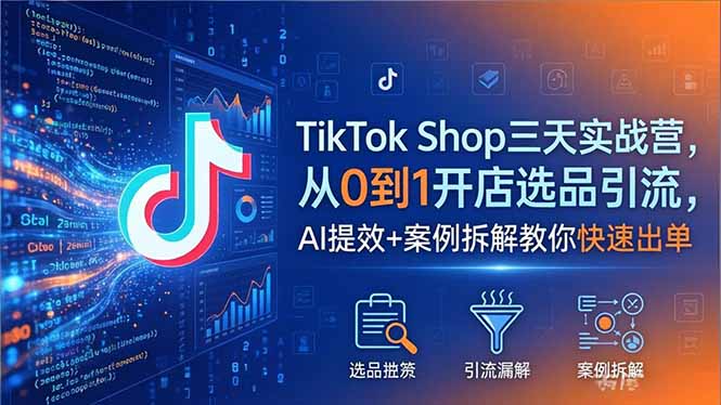 TikTok Shop三天实战营2026年5月，从0到1开店选品引流，AI提效+案例拆解教你快速出单-问小徐资源库