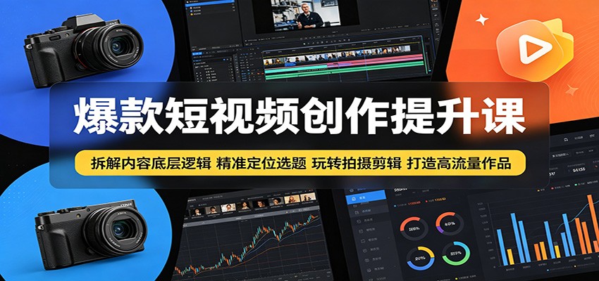爆款短视频创作提升课：拆解内容底层逻辑，精准定位选题玩转拍摄剪辑打造高流量作品-问小徐资源库