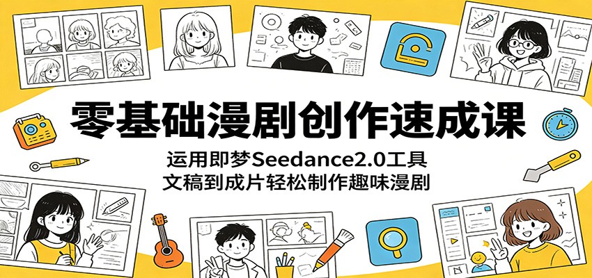 零基础漫剧创作速成课:运用即梦Seedance2.0工具,文稿到成片轻松制作趣味漫剧-问小徐资源库