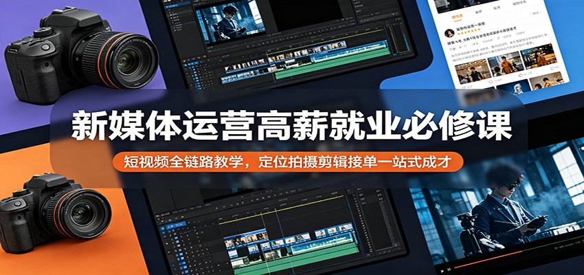 新媒体运营高薪就业必修课：短视频全链路教学，定位拍摄剪辑接单一站式成才-问小徐资源库