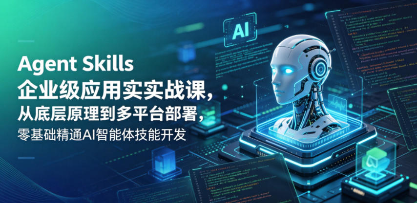Agent Skills企业级应用实战课，从底层原理到多平台部署，零基础精通AI智能体技能开发-问小徐资源库