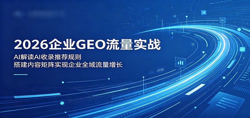 2026企业GEO流量实战：解读AI收录推荐规则，搭建内容矩阵实现企业全域流量增长-问小徐资源库