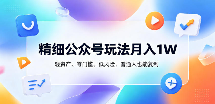 精细公众号玩法月入1W,轻资产、零门槛、低风险,普通人也能复制【揭秘】-问小徐资源库