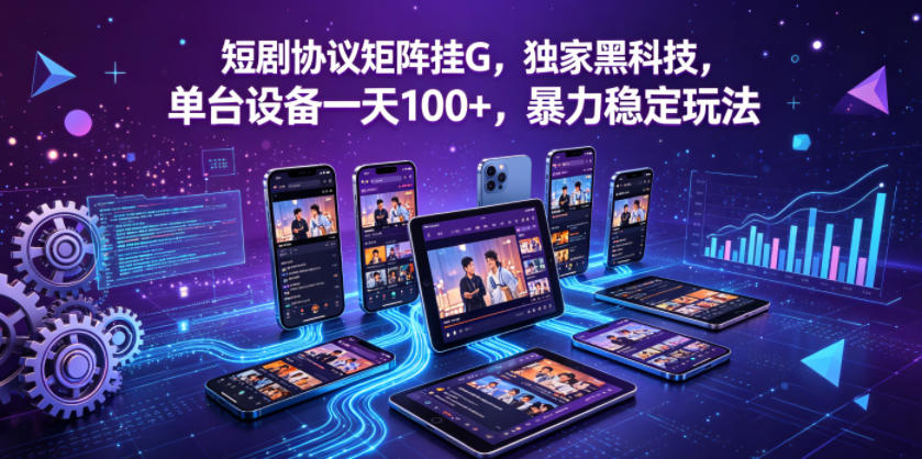 短剧协议矩阵挂G，独家黑科技，单台设备一天100+，暴力稳定玩法【揭秘】-问小徐资源库