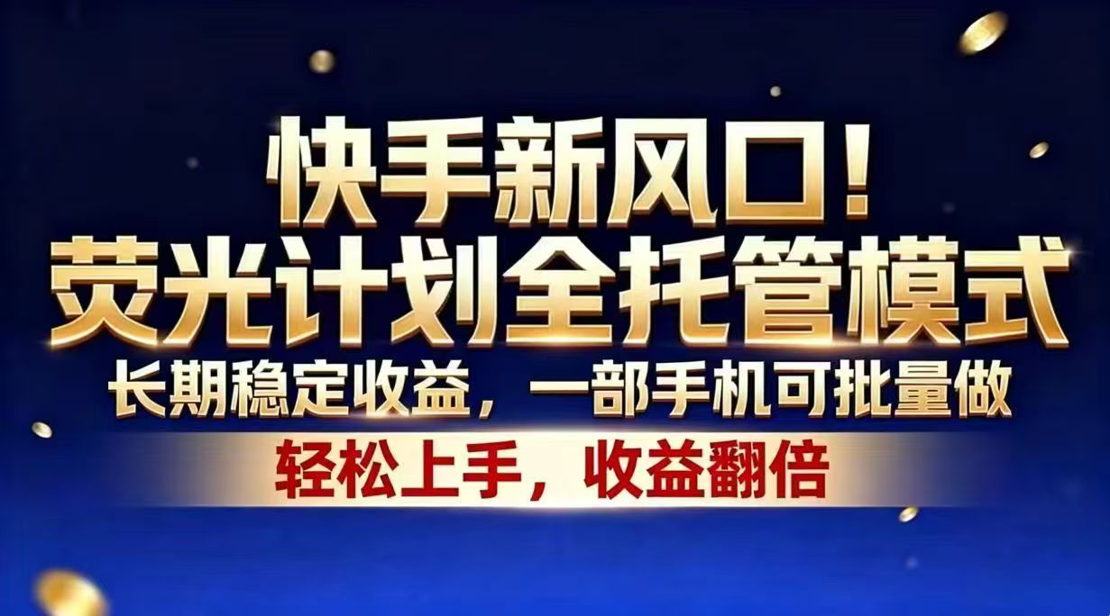 快手新风口！荧光计划全托管模式，长期稳定收益，一部手机可批量做-问小徐资源库