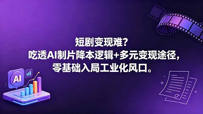 短剧变现难?吃透AI制片降本逻辑+多元变现途径,零基础入局工业化风口-问小徐资源库