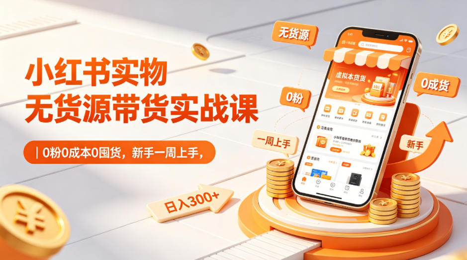 小红书实物无货源带货实战课｜0粉0成本0囤货，新手一周上手，日入300+-问小徐资源库