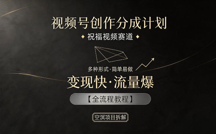 视频号创作分成计划，祝福视频赛道，多种制作形式，简单易做，变现快流量爆【全流程教程】-问小徐资源库