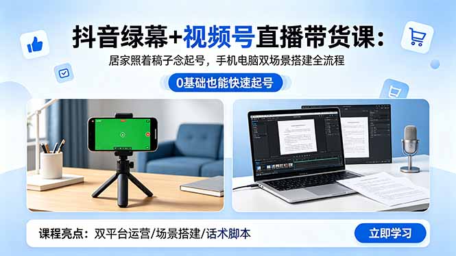 抖音绿幕+视频号直播带货课：居家照着稿子念起号，手机电脑双场景搭建全流程-问小徐资源库