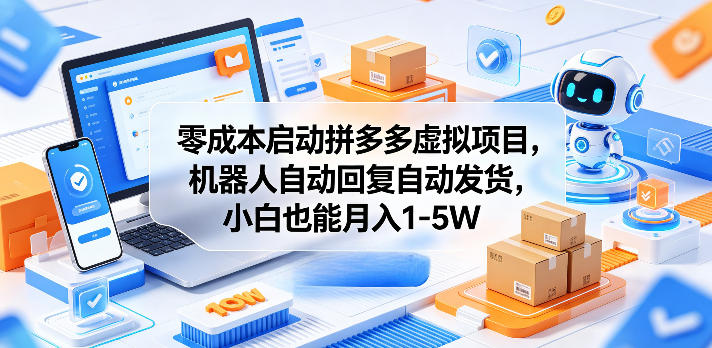 零成本启动拼多多虚拟项目，机器人自动回复自动发货，小白也能月入1-5W【揭秘】-问小徐资源库