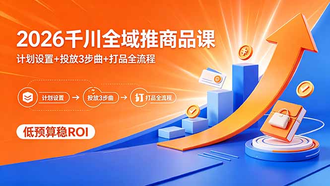 2026千川全域推商品课，计划设置+投放3步曲+打品全流程，低预算稳ROI-问小徐资源库