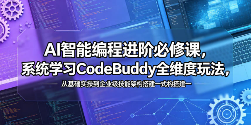 AI智能编程进阶必修课，系统学习CodeBuddy全维度玩法，从基础实操到企业级技能架构搭建一站式精通-问小徐资源库