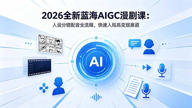 2026全新蓝海AIGC漫剧课:人设分镜配音全流程,快速入局高变现赛道-问小徐资源库