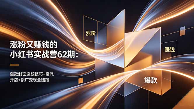 涨粉又赚钱的小红书实战营62期：爆款封面选题技巧+引流开店+接广变现全链路-问小徐资源库
