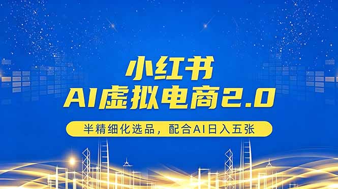 小红书AI虚拟电商2.0，半精细化选品，配合AI日入五张-问小徐资源库