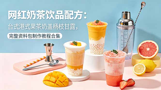网红奶茶饮品配方：台式港式果茶奶盖杨枝甘露，完整资料包制作教程合集-问小徐资源库