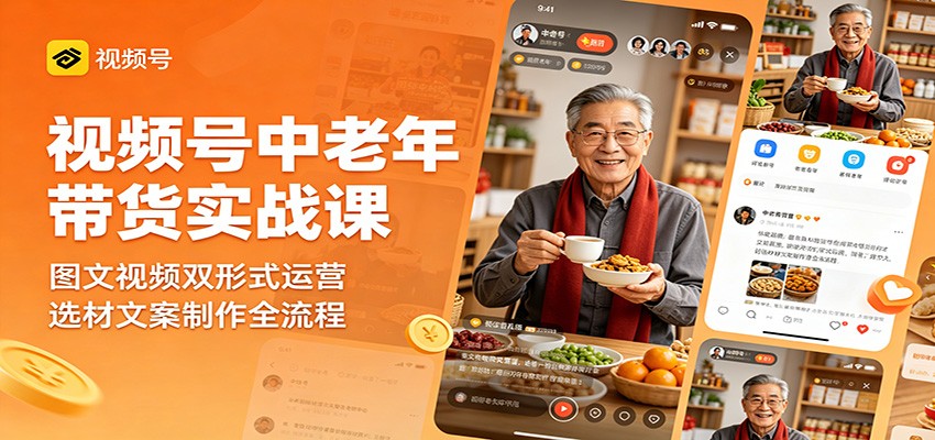 视频号中老年带货实战课：图文视频双形式运营，选材文案制作全流程-问小徐资源库