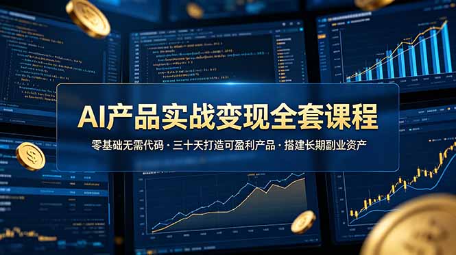 AI产品实战变现全套课程，零基础无需代码，三十天打造可盈利产品搭建长期副业资产-问小徐资源库