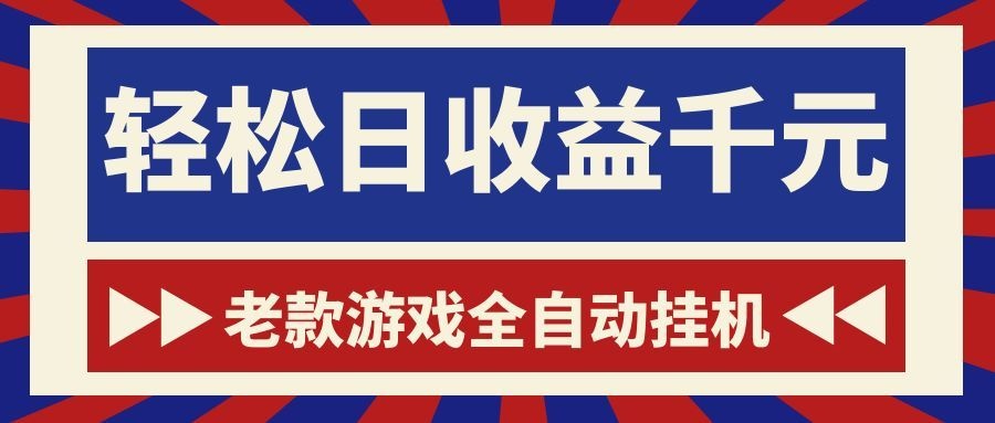 老款游戏全自动挂机，轻松日收益1000+，一个适合普通人上手的项目！-问小徐资源库