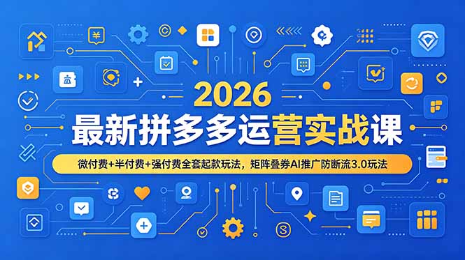 2026最新拼多多运营实战课，微付费+半付费+强付费全套起款玩法，矩阵叠券AI推广防断流3.0玩法-问小徐资源库