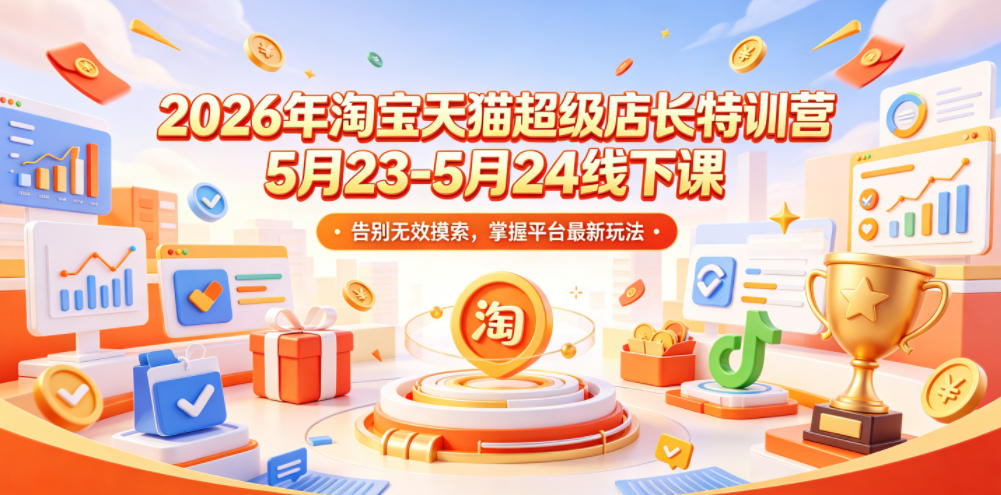 2026年淘宝天猫超级店长特训营5月23-5月24线下课，告别无效摸索，掌握平台最新玩法-问小徐资源库