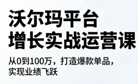 沃尔玛平台增长的实战运营课-问小徐资源库