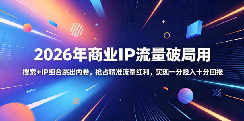 2026年商业IP流量破局用,搜索+IP组合跳出内卷,抢占精准流量红利,实现一分投入十分回报-问小徐资源库