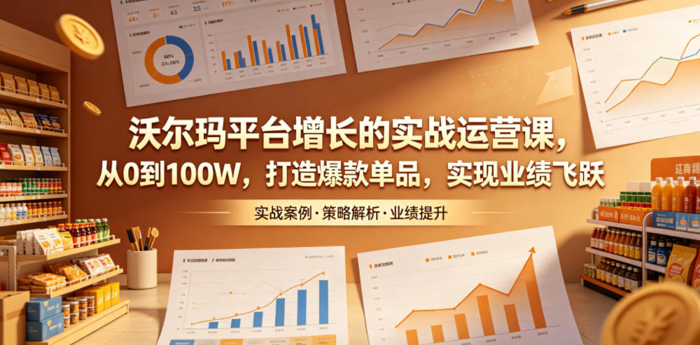 沃尔玛平台增长的实战运营课，从0到100W，打造爆款单品，实现业绩飞跃-问小徐资源库
