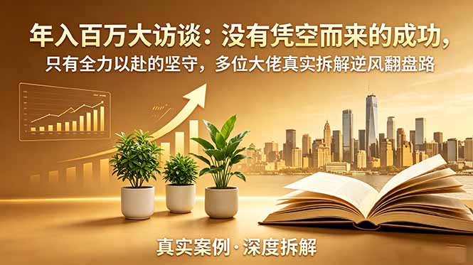年入百万大访谈-更新：没有凭空而来的成功，只有全力以赴的坚守，多位大佬真实拆解逆风翻盘路-问小徐资源库