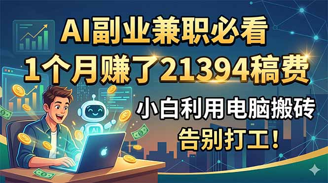 AI副业兼职必看，1个月赚了21394稿费，小白利用电脑搬砖，告别打工！-问小徐资源库