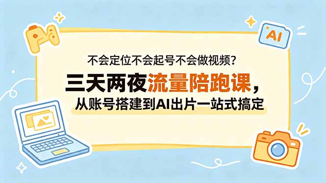 不会定位不会起号不会做视频？三天两夜流量陪跑课，从账号搭建到AI出片一站式搞定-问小徐资源库