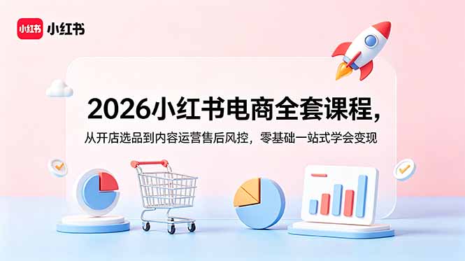2026小红书电商全套课程，从开店选品到内容运营售后风控，零基础一站式学会变现-问小徐资源库