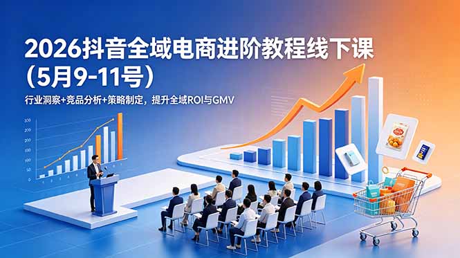 2026抖音全域电商进阶教程线下课(5月9-11号-问小徐资源库