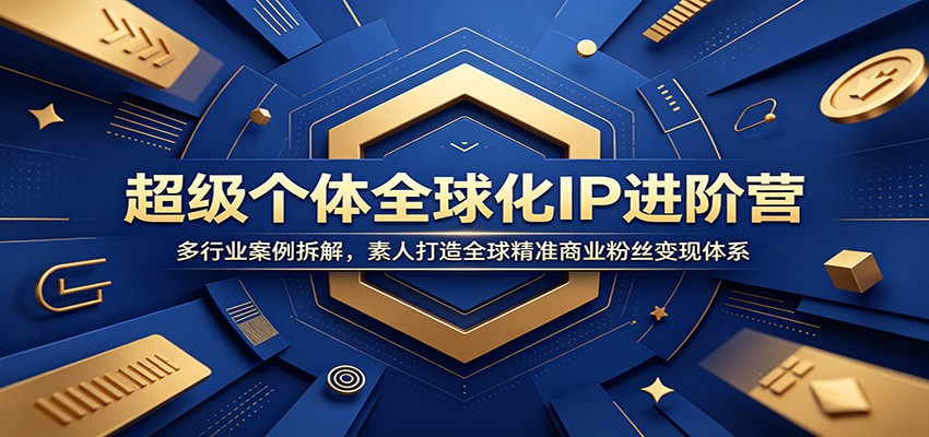 超级个体全球化IP进阶营：多行业案例拆解，素人打造全球精准商业粉丝变现体系-问小徐资源库