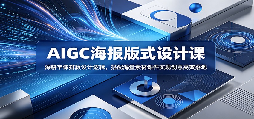 AIGC海报版式设计课:深耕字体排版设计逻辑,搭配海量素材课件实现创意高效落地-问小徐资源库