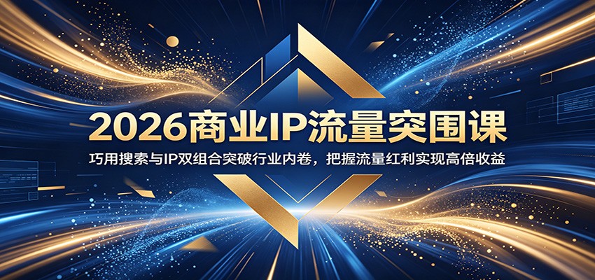 2026商业IP流量突围课:巧用搜索与IP双组合突破行业内卷,把握流量红利实现高倍收益-问小徐资源库