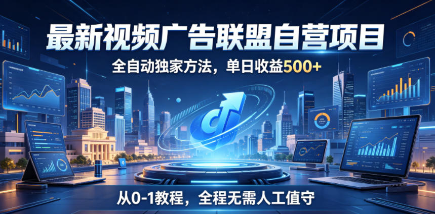 最新视频广告联盟自营项目，全自动独家方法，单日收益500+，从0-1教程，全程无需人工值守【揭秘】-问小徐资源库