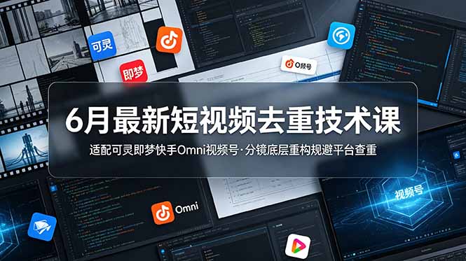 6月最新短视频去重技术课,适配可灵即梦快手Omni视频号,分镜底层重构规避平台查重-问小徐资源库