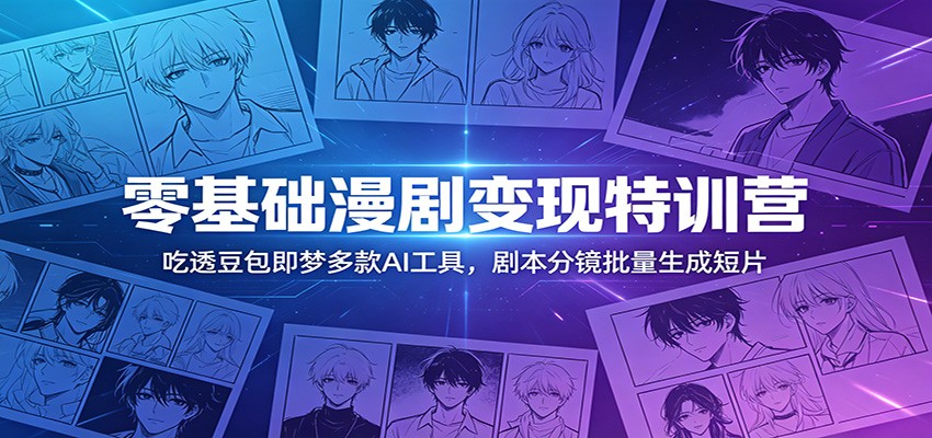 零基础漫剧变现特训营：玩转豆包即梦多款AI工具，剧本分镜批量生成短片-问小徐资源库