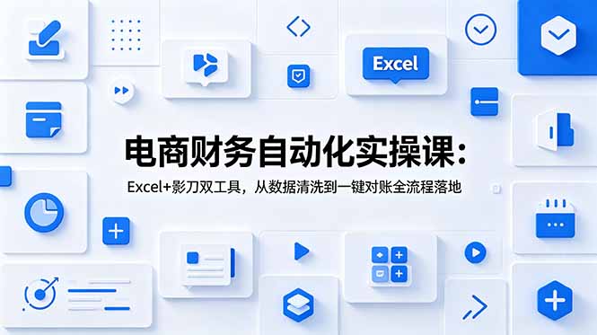 电商财务自动化实操课：Excel+影刀双工具，从数据清洗到一键对账全流程落地-问小徐资源库