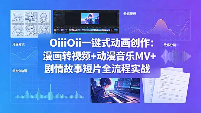 OiiOii一键式动画创作：漫画转视频+动漫音乐MV+剧情故事短片全流程实战-问小徐资源库