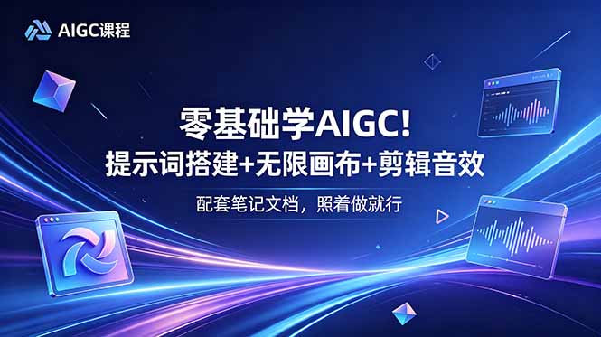 零基础学AIGC！提示词搭建+无限画布+剪辑音效，配套笔记文档，照着做就行-问小徐资源库