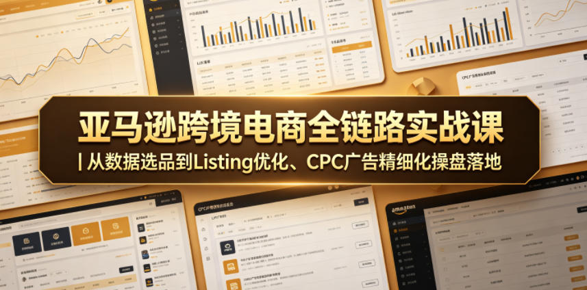 亚马逊跨境电商全链路实战课|从数据选品到Listing优化、CPC广告精细化操盘落地-问小徐资源库